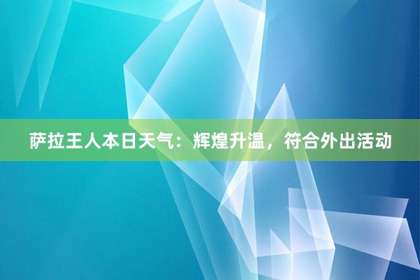 萨拉王人本日天气：辉煌升温，符合外出活动